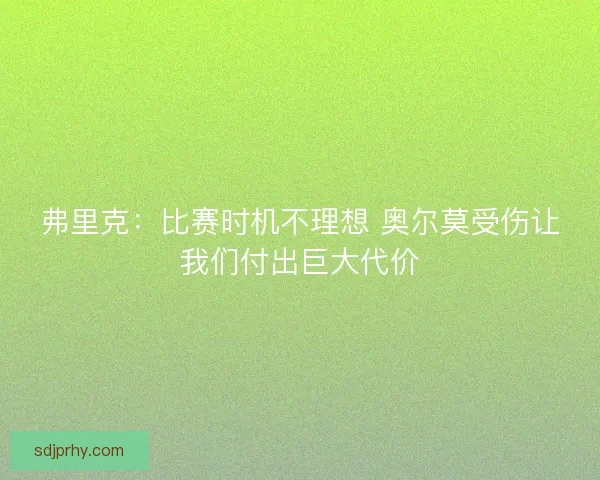 弗里克：比赛时机不理想 奥尔莫受伤让我们付出巨大代价